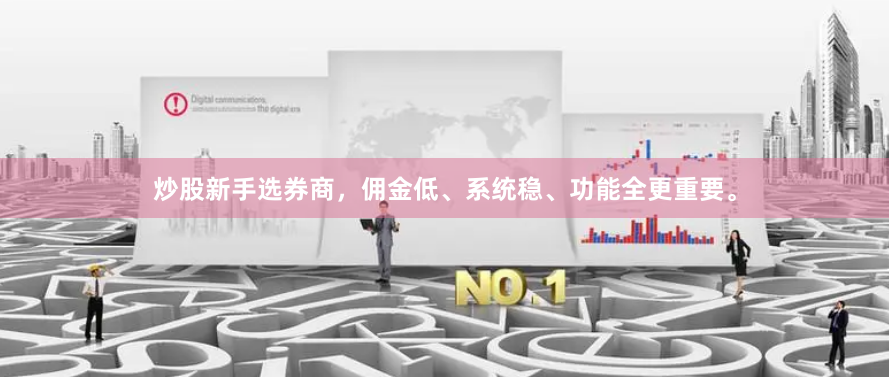 炒股新手选券商，佣金低、系统稳、功能全更重要。
