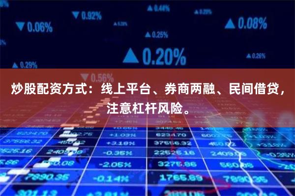 炒股配资方式:线上平台、券商两融、民间借贷,注意杠杆风险。