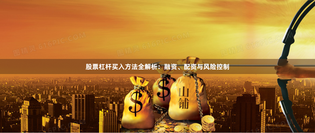 股票杠杆买入方法全解析：融资、配资与风险控制