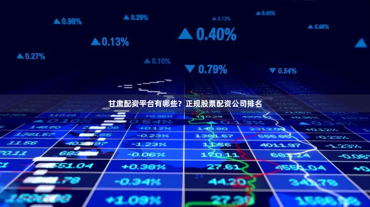 甘肃配资平台有哪些？正规股票配资公司排名
