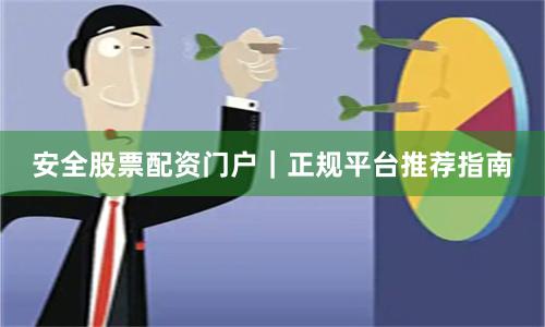 安全股票配资门户｜正规平台推荐指南