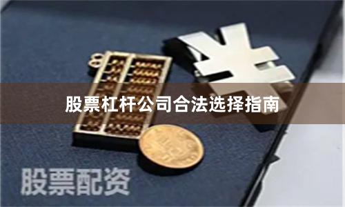 股票杠杆公司合法选择指南