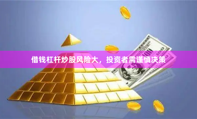 借钱杠杆炒股风险大，投资者需谨慎决策