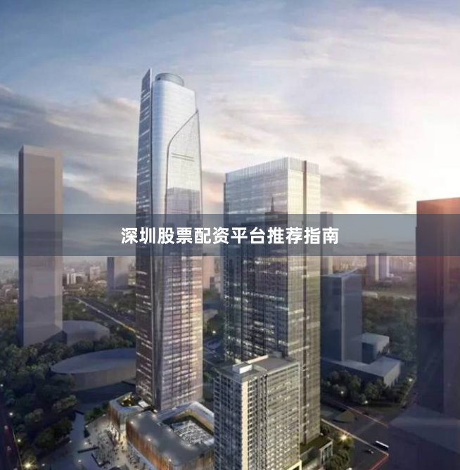 深圳股票配资平台推荐指南