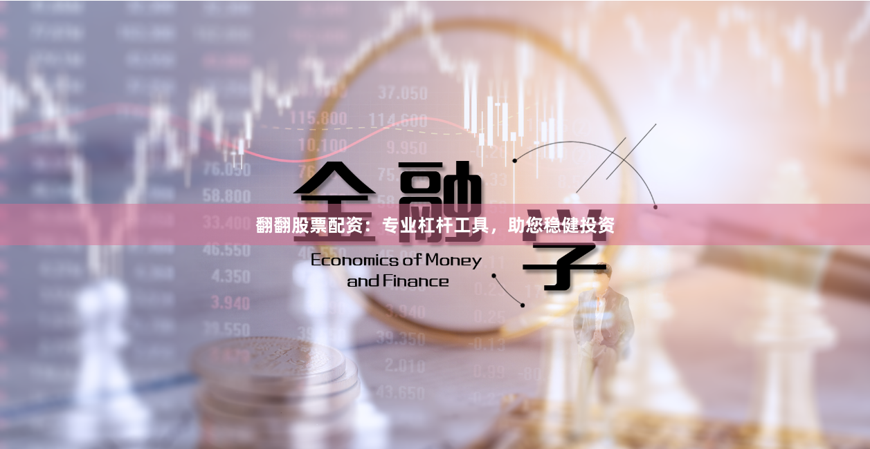 翻翻股票配资：专业杠杆工具，助您稳健投资